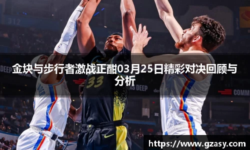 金块与步行者激战正酣03月25日精彩对决回顾与分析
