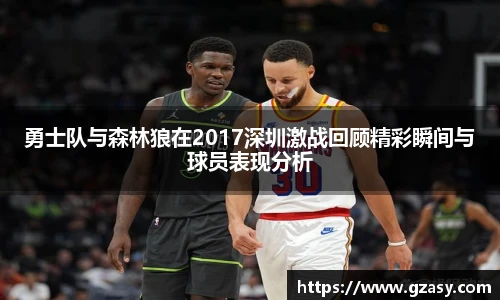 勇士队与森林狼在2017深圳激战回顾精彩瞬间与球员表现分析